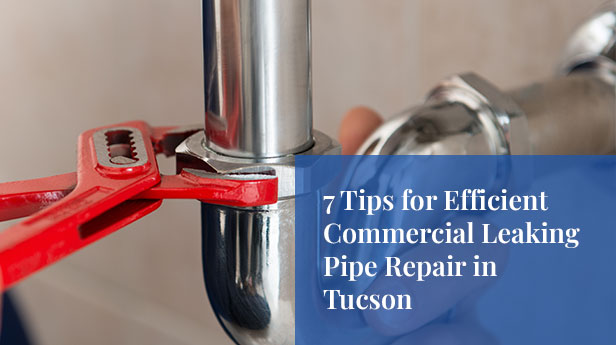 7 Tips for Efficient Commercial Leaking Pipe Repair in Tucson